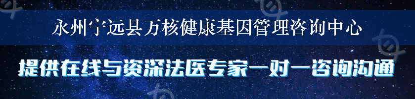 永州宁远县万核健康基因管理咨询中心